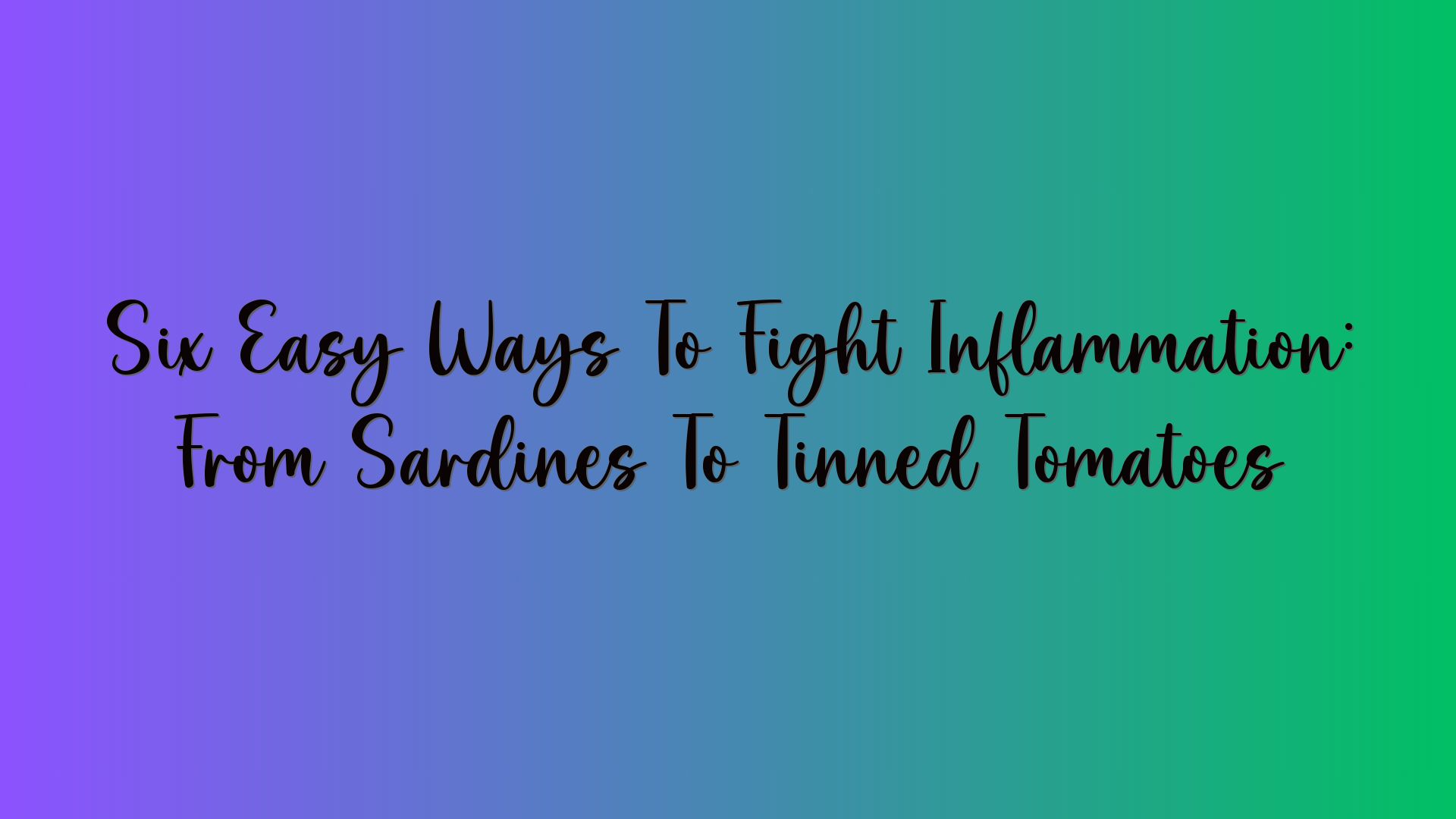 Six Easy Ways To Fight Inflammation: From Sardines To Tinned Tomatoes